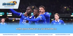 Nhận định Burnley F.C. vs Everton F.C