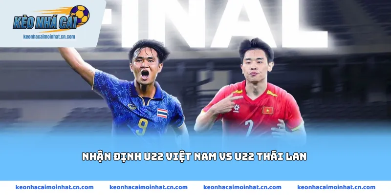 Nhận định U22 Việt Nam vs U22 Thái Lan